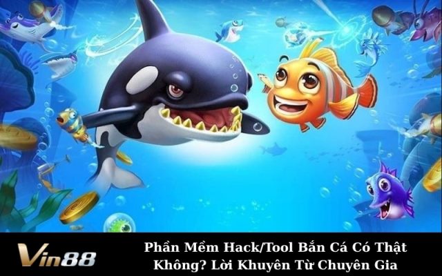 Phần Mềm Hack/Tool Bắn Cá Có Thật Không? Lời Khuyên Từ Chuyên Gia
